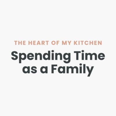 The Heart of My Kitchen is Spending Time with Family
